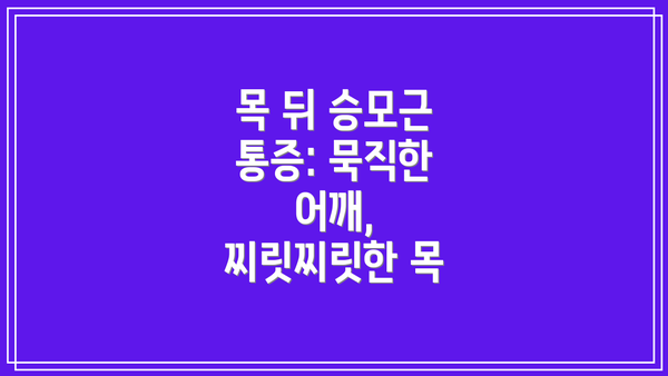 목 뒤 승모근 통증: 묵직한 어깨, 찌릿찌릿한 목
