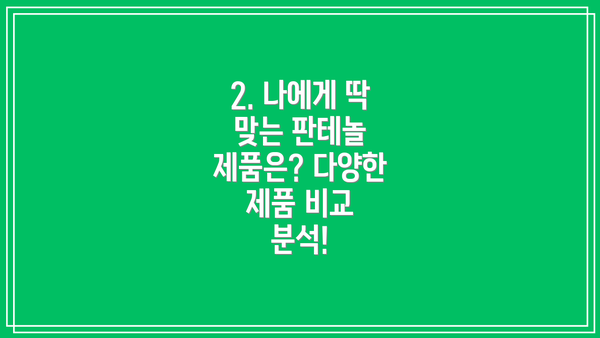 2. 나에게 딱 맞는 판테놀 제품은? 다양한 제품 비교 분석!