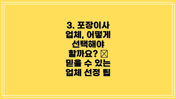 3. 포장이사 업체, 어떻게 선택해야 할까요? 🔎 믿을 수 있는 업체 선정 팁