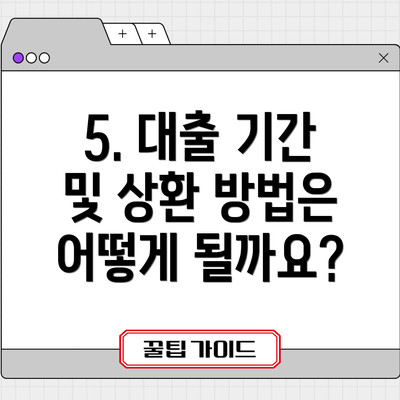 5. 대출 기간 및 상환 방법은 어떻게 될까요?