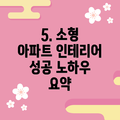 5. 소형 아파트 인테리어 성공 노하우 요약