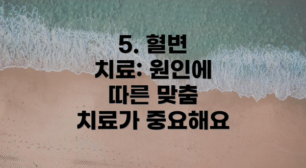 5. 혈변 치료: 원인에 따른 맞춤 치료가 중요해요
