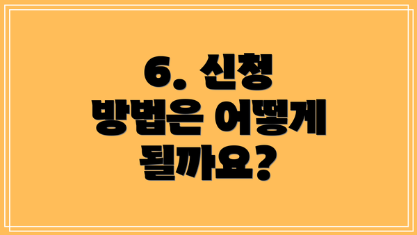 6. 신청 방법은 어떻게 될까요?