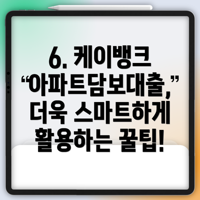 6. 케이뱅크 아파트담보대출, 더욱 스마트하게 활용하는 꿀팁!