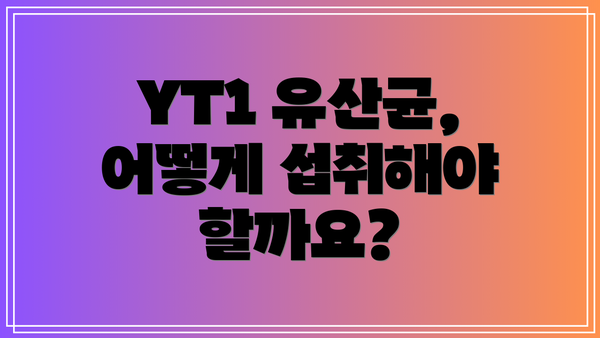 YT1 유산균, 어떻게 섭취해야 할까요?