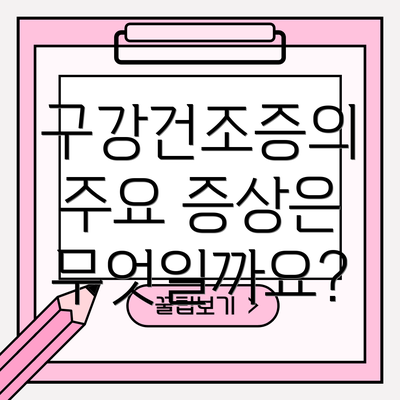 구강건조증의 주요 증상은 무엇일까요?