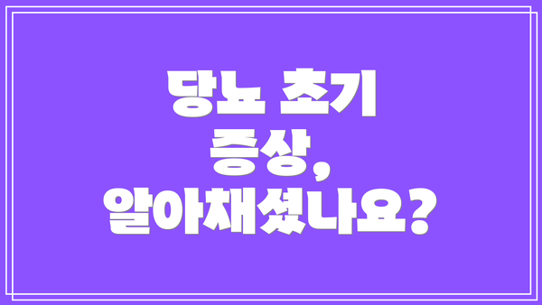 당뇨 초기 증상, 알아채셨나요?