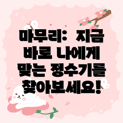 마무리:  지금 바로 나에게 맞는 정수기를 찾아보세요!
