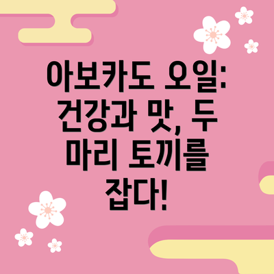 아보카도 오일: 건강과 맛, 두 마리 토끼를 잡다!