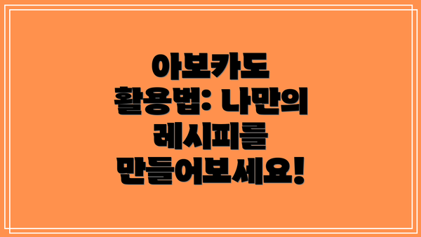 아보카도 활용법: 나만의 레시피를 만들어보세요!