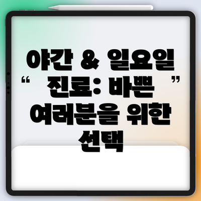 야간 & 일요일 진료: 바쁜 여러분을 위한 선택