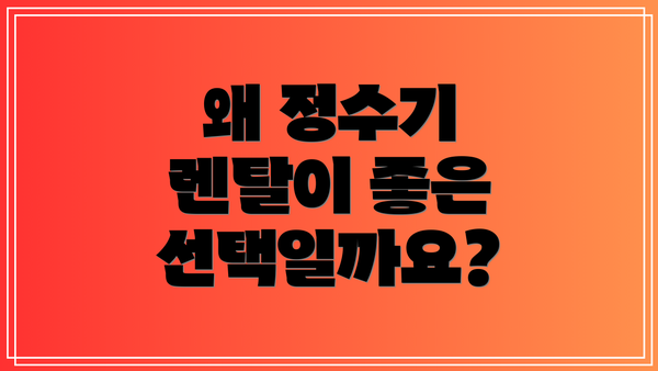 왜 정수기 렌탈이 좋은 선택일까요?