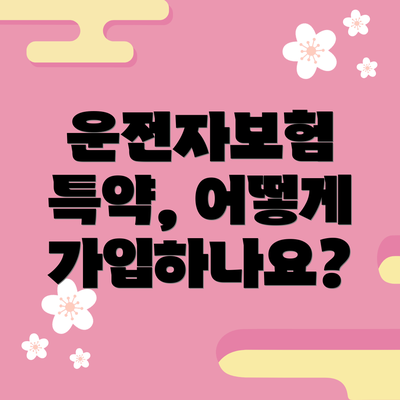 운전자보험 특약, 어떻게 가입하나요?