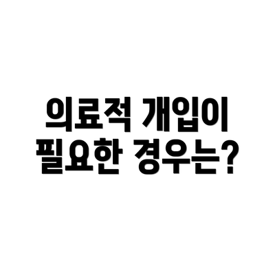 의료적 개입이 필요한 경우는?