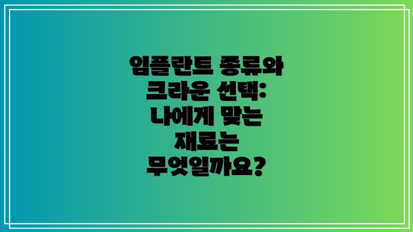 임플란트 종류와 크라운 선택: 나에게 맞는 재료는 무엇일까요?