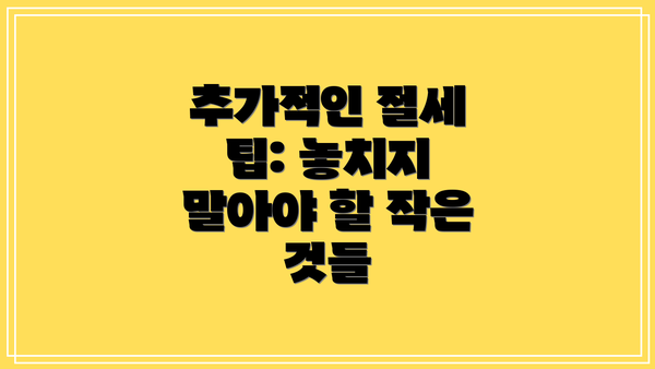 추가적인 절세 팁: 놓치지 말아야 할 작은 것들