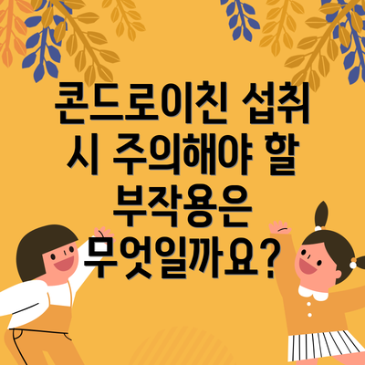 콘드로이친 섭취 시 주의해야 할 부작용은 무엇일까요?