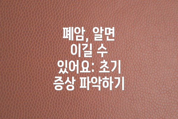 폐암, 알면 이길 수 있어요: 초기 증상 파악하기