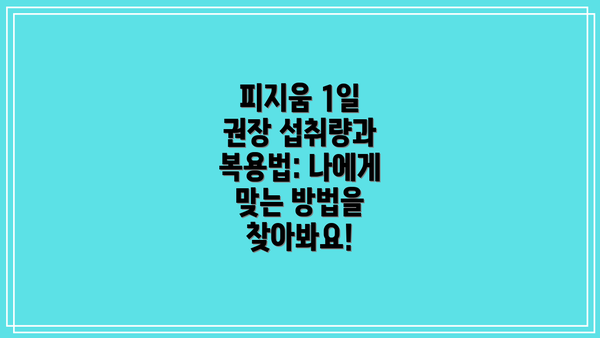 피지움 1일 권장 섭취량과 복용법: 나에게 맞는 방법을 찾아봐요!