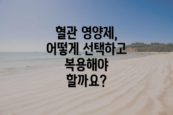 혈관 영양제, 어떻게 선택하고 복용해야 할까요?