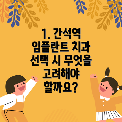 1. 간석역 임플란트 치과 선택 시 무엇을 고려해야 할까요?