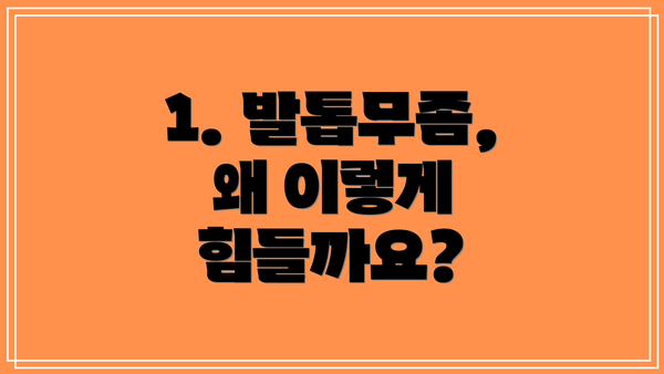 1. 발톱무좀, 왜 이렇게 힘들까요?