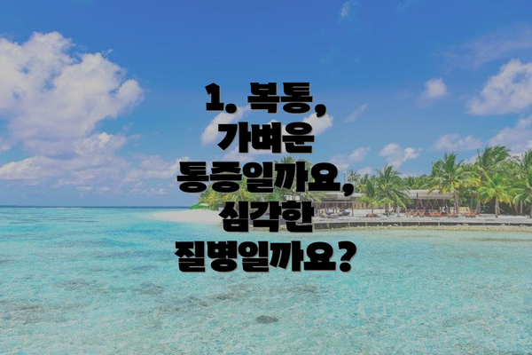 1. 복통, 가벼운 통증일까요, 심각한 질병일까요?