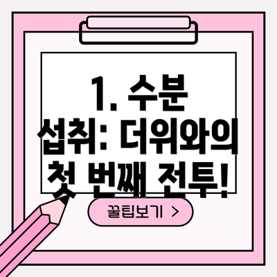 1. 수분 섭취: 더위와의 첫 번째 전투!