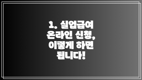 1. 실업급여 온라인 신청, 이렇게 하면 됩니다!