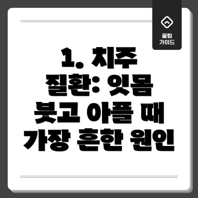 1. 치주 질환: 잇몸 붓고 아플 때 가장 흔한 원인