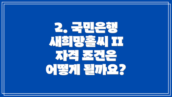 2. 국민은행 새희망홀씨 II 자격 조건은 어떻게 될까요?