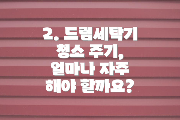 2. 드럼세탁기 청소 주기, 얼마나 자주 해야 할까요?