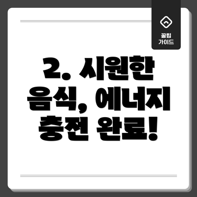 2. 시원한 음식, 에너지 충전 완료!
