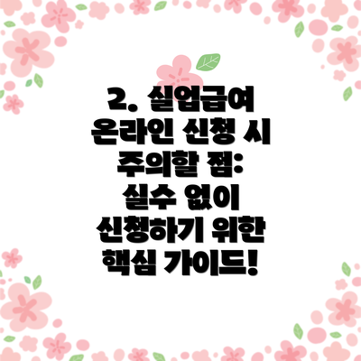 2. 실업급여 온라인 신청 시 주의할 점:  실수 없이 신청하기 위한 핵심 가이드!