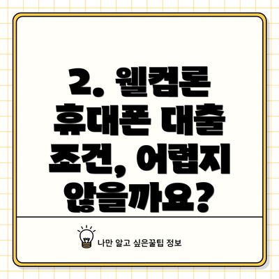 2. 웰컴론 휴대폰 대출 조건, 어렵지 않을까요?