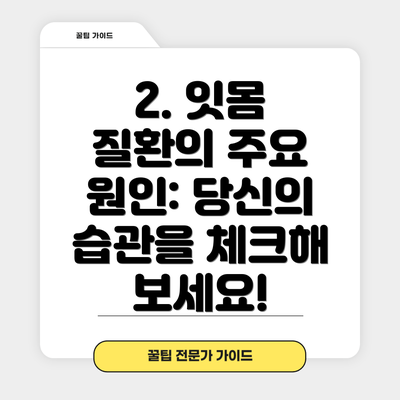2. 잇몸 질환의 주요 원인: 당신의 습관을 체크해 보세요!