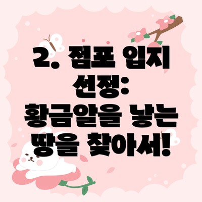 2. 점포 입지 선정:  황금알을 낳는 땅을 찾아서!