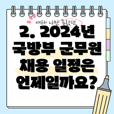 2. 2024년 국방부 군무원 채용 일정은 언제일까요?