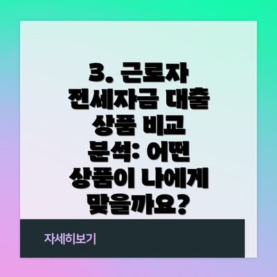 3. 근로자 전세자금 대출 상품 비교 분석: 어떤 상품이 나에게 맞을까요?