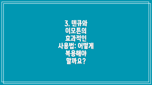 3. 덴큐와 이모튼의 효과적인 사용법: 어떻게 복용해야 할까요?