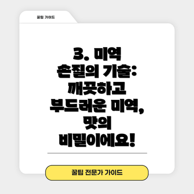 3. 미역 손질의 기술: 깨끗하고 부드러운 미역, 맛의 비밀이에요!
