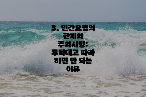 3. 민간요법의 한계와 주의사항:  무턱대고 따라 하면 안 되는 이유