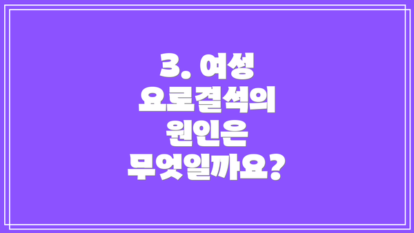 3. 여성 요로결석의 원인은 무엇일까요?