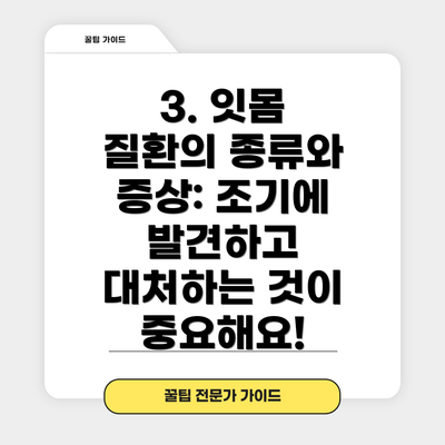 3. 잇몸 질환의 종류와 증상: 조기에 발견하고 대처하는 것이 중요해요!