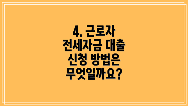 4. 근로자 전세자금 대출 신청 방법은 무엇일까요?