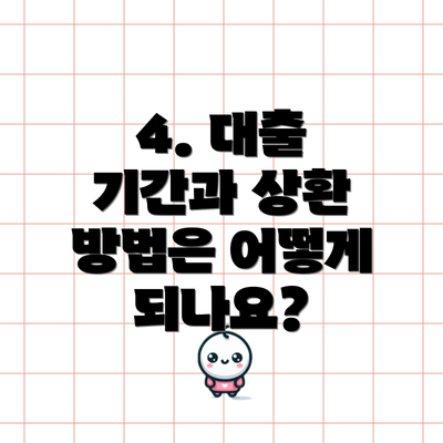 4. 대출 기간과 상환 방법은 어떻게 되나요?
