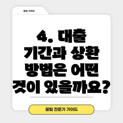 4. 대출 기간과 상환 방법은 어떤 것이 있을까요?