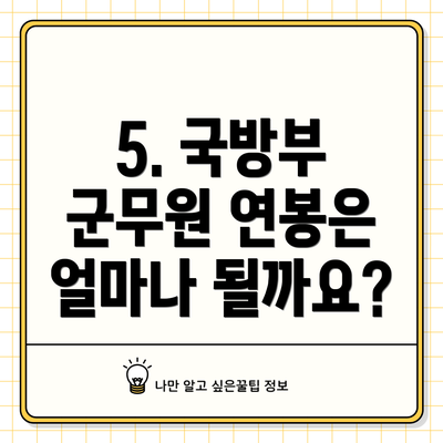 5. 국방부 군무원 연봉은 얼마나 될까요?