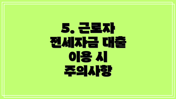 5. 근로자 전세자금 대출 이용 시 주의사항