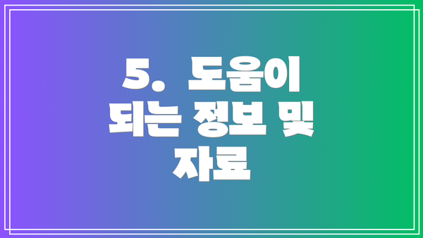 5.  도움이 되는 정보 및 자료